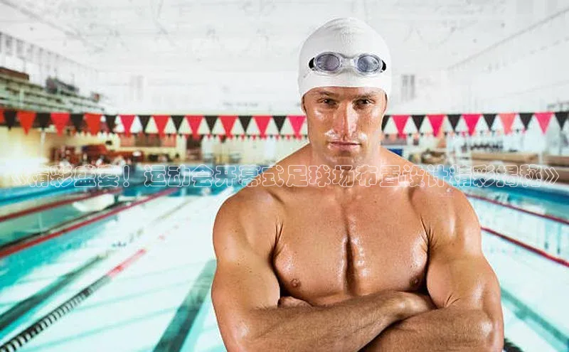 万向娱乐平台百度手机助手《精彩盛宴！运动会开幕式足球场布置设计精彩揭秘》