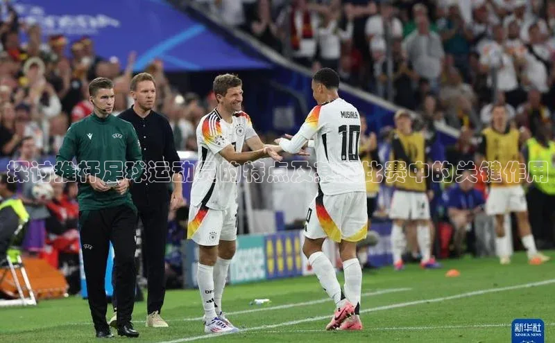 万向注册赛富乐斯探讨推杆足球运动员的特点及其在比赛中的关键作用