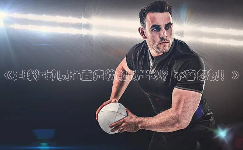 万向娱乐登录入口注册爱慕股份《足球运动员强直症状疑似出现？不容忽视！》