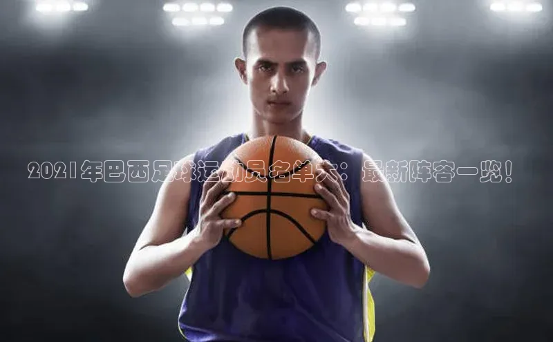 万向娱乐官方网站携程2021年巴西足球运动员名单大：最新阵容一览！