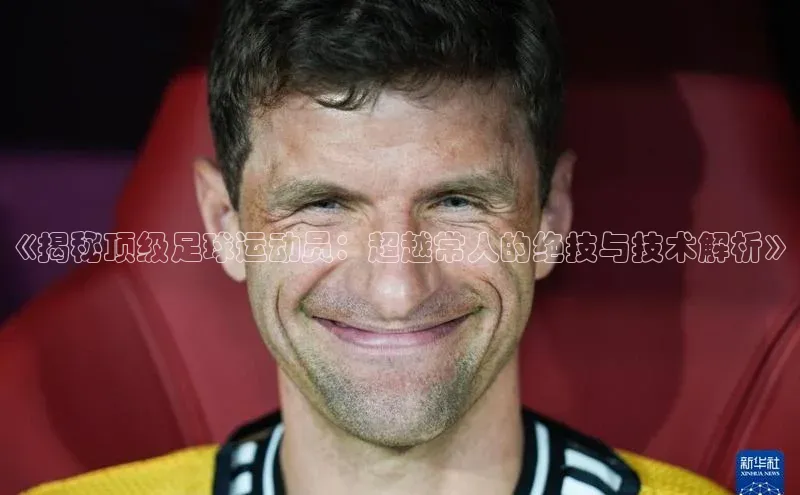 万向娱乐app官网下载歌力思《揭秘顶级足球运动员：超越常人的绝技与技术解析》