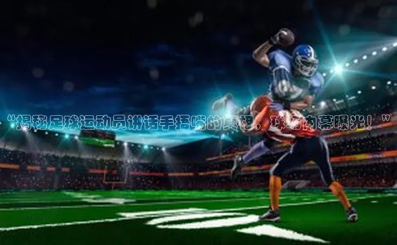 万向注册登录入口官网百度健康“揭秘足球运动员讲话手捂嘴的真相，球场内幕曝光！”