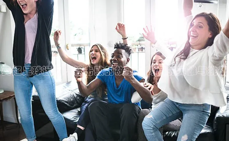 万向娱乐官网登录入口ARGA公司英超足球运动员被击败的故事：背后的英雄与挑战