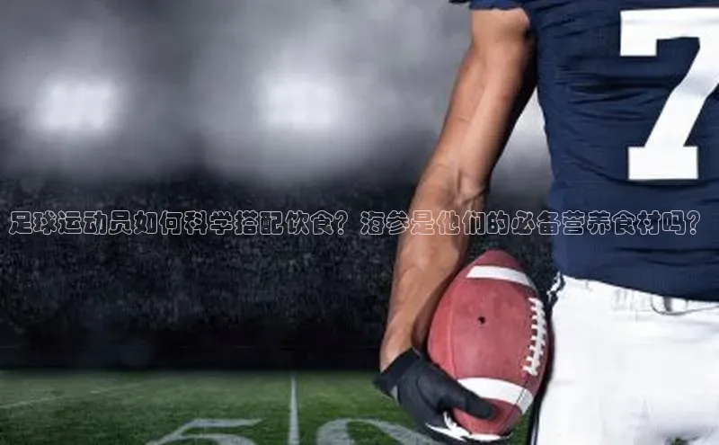 万向娱乐的注册登录百度信誉足球运动员如何科学搭配饮食？海参是他们的必备营养食材吗？