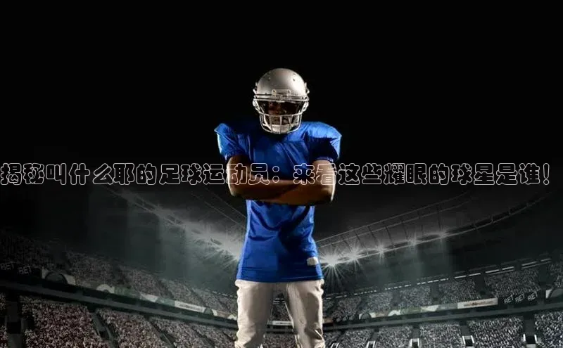 万向娱乐的注册登录巴美列捷福揭秘叫什么耶的足球运动员：来看这些耀眼的球星是谁！