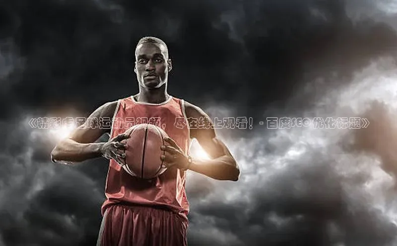 万向娱乐官方网站百度百聘《精彩虐足球运动员视频，尽在线上观看！- 百度SEO优化标题》