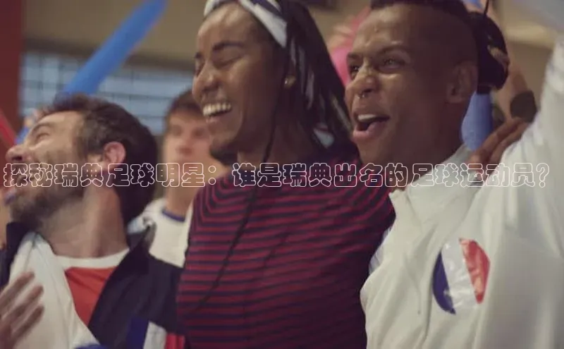 万向娱乐app官网下载光魔科技探秘瑞典足球明星：谁是瑞典出名的足球运动员？