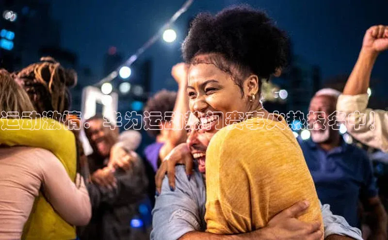 运动激情：华为运动热门赛事火热报名中！