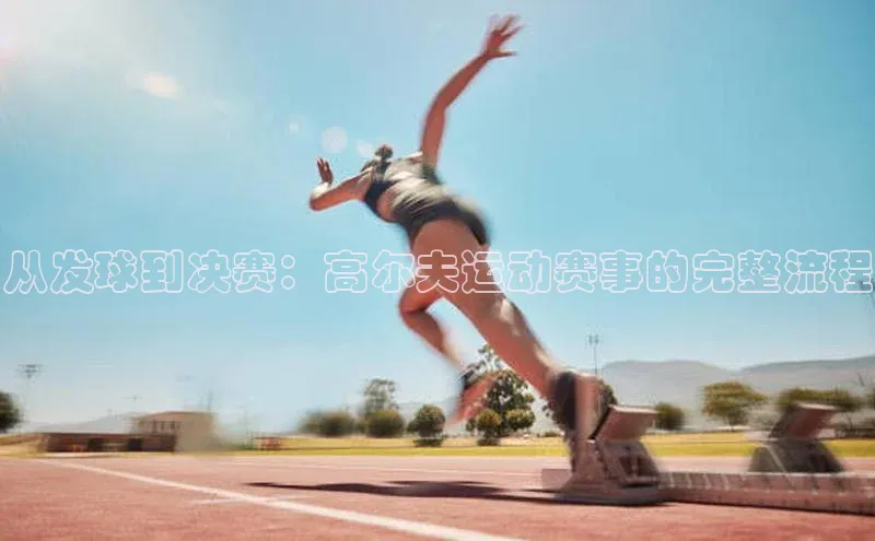 从发球到决赛：高尔夫运动赛事的完整流程