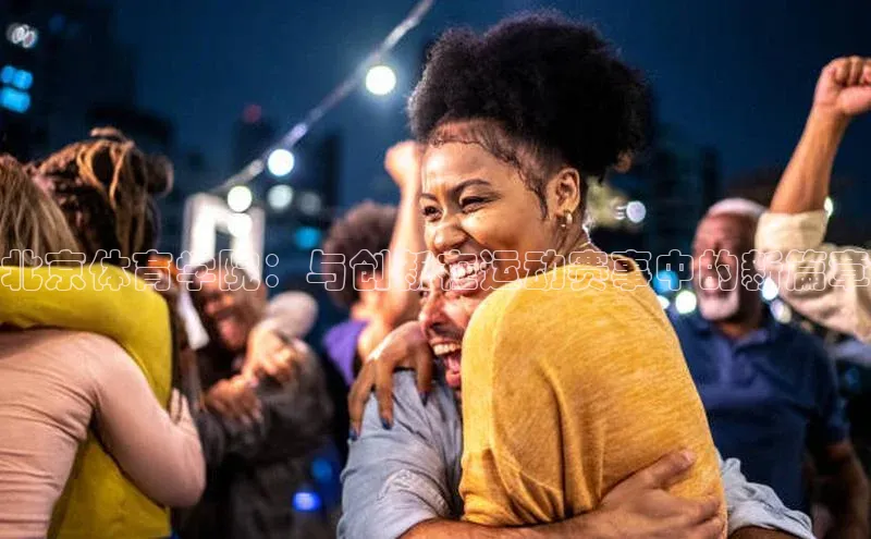 北京体育学院：与创新在运动赛事中的新篇章