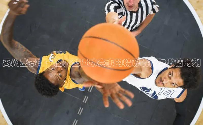 禹州盛景：一届大型运动赛事的精彩瞬间与激情时刻