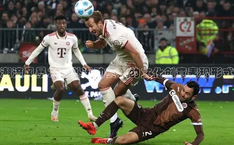 潮流风暴：国外运动赛事的文化创意表现形式