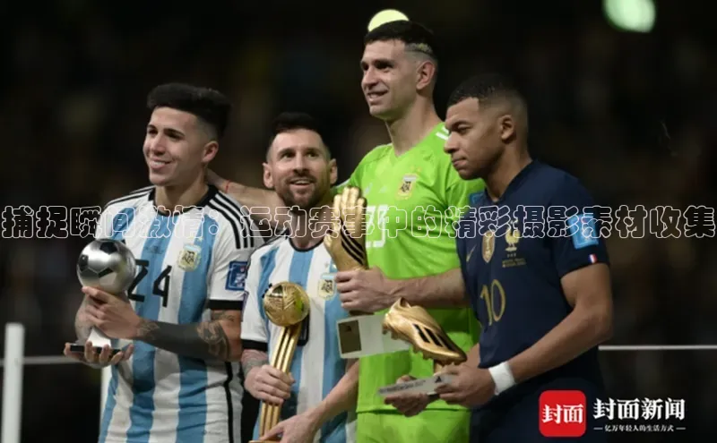 捕捉瞬间激情：运动赛事中的精彩摄影素材收集