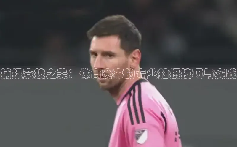 捕捉竞技之美：体育赛事的专业拍摄技巧与实践