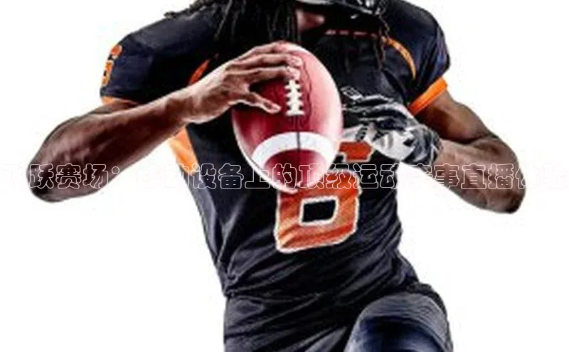 飞跃赛场：移动设备上的顶级运动赛事直播体验