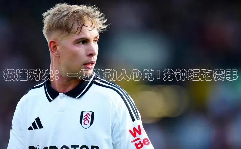 极速对决：一场激动人心的1分钟短跑赛事