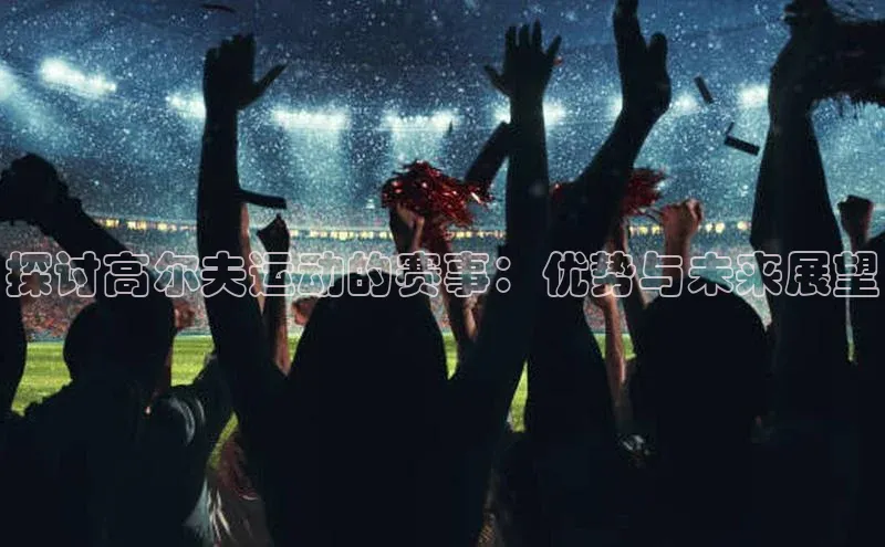 探讨高尔夫运动的赛事：优势与未来展望