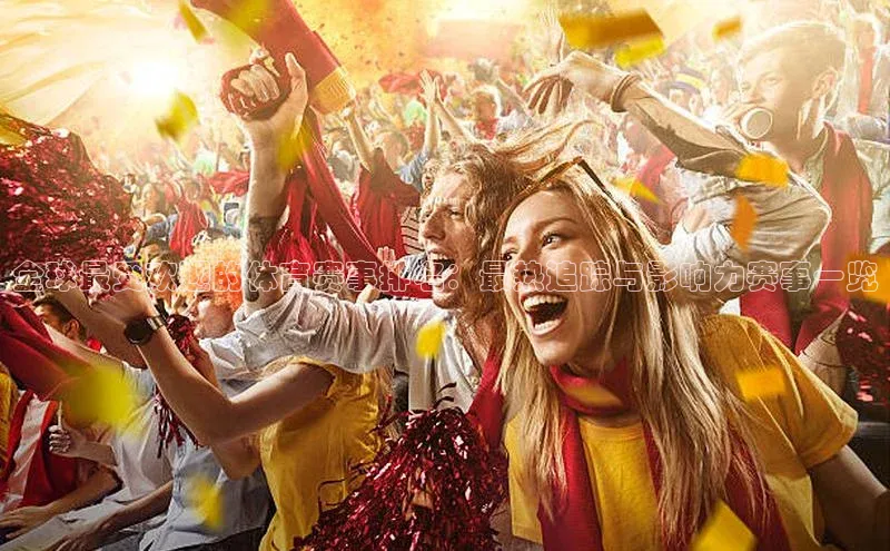 全球最受欢迎的体育赛事排名：最热追踪与影响力赛事一览