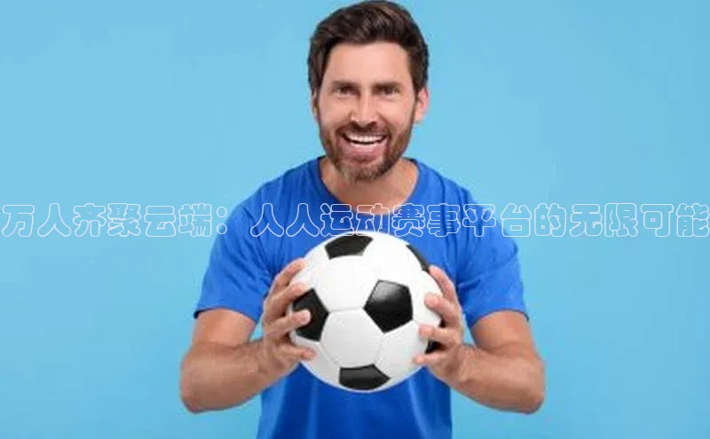 万人齐聚云端：人人运动赛事平台的无限可能