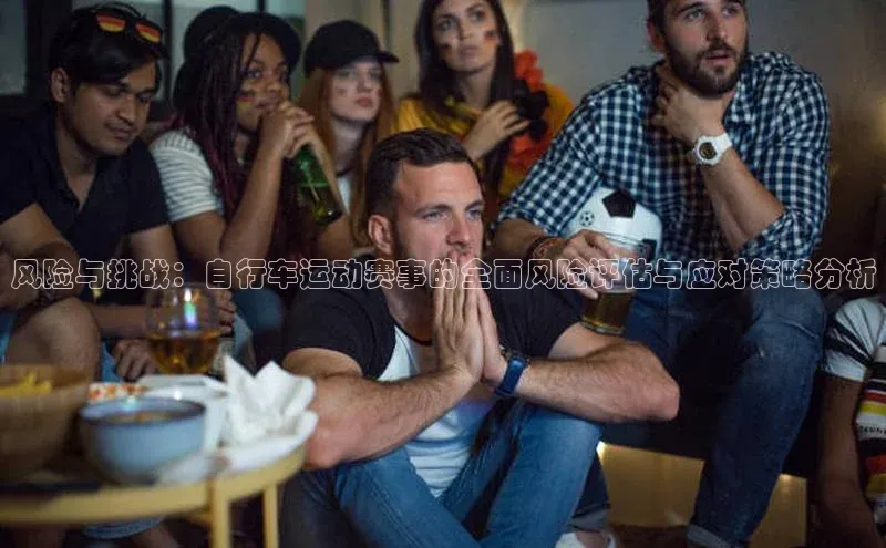风险与挑战：自行车运动赛事的全面风险评估与应对策略分析