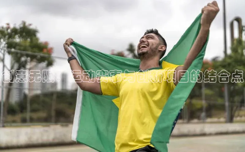 创意无限：运动赛事与创新项目的结合点