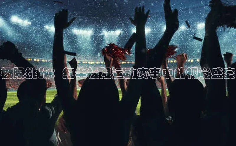 极限挑战：红牛极限运动赛事中的视觉盛宴