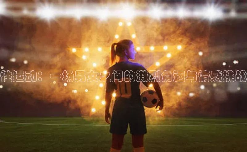 性运动：一场男女之间的激烈角逐与情感挑战