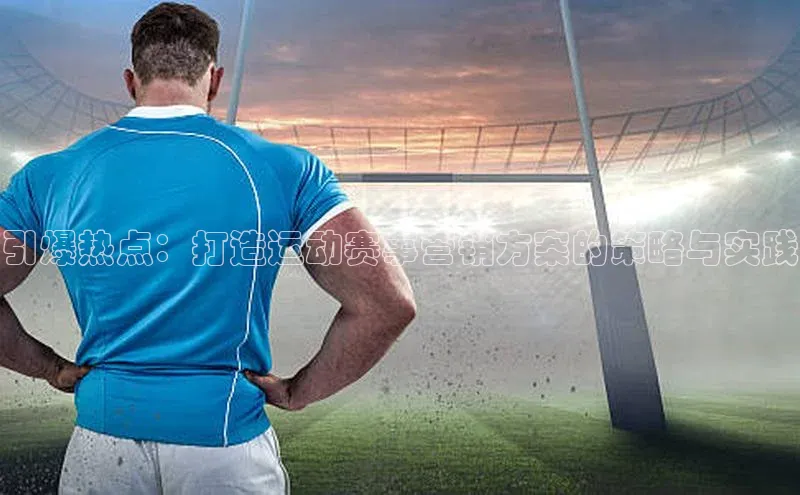 引爆热点：打造运动赛事营销方案的策略与实践