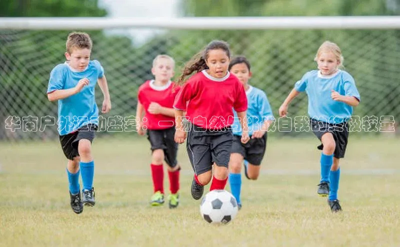 华南户外运动盛宴：一场自然与挑战自我的终极较量