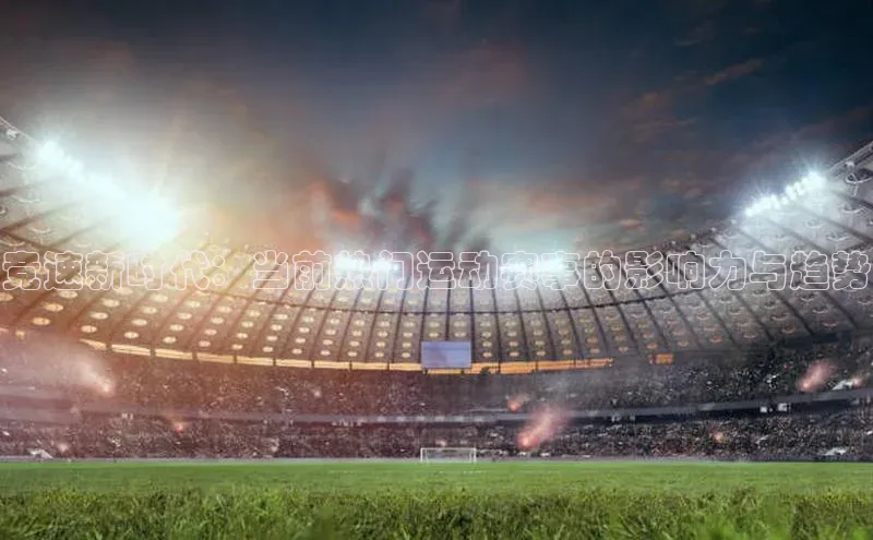 竞速新时代：当前热门运动赛事的影响力与趋势