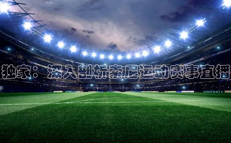 独家：深入剖析索尼运动赛事直播