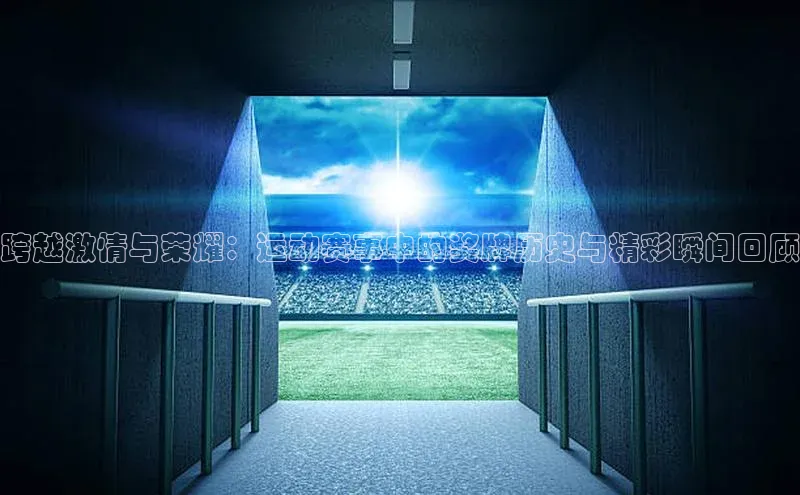 跨越激情与荣耀：运动赛事中的奖牌历史与精彩瞬间回顾