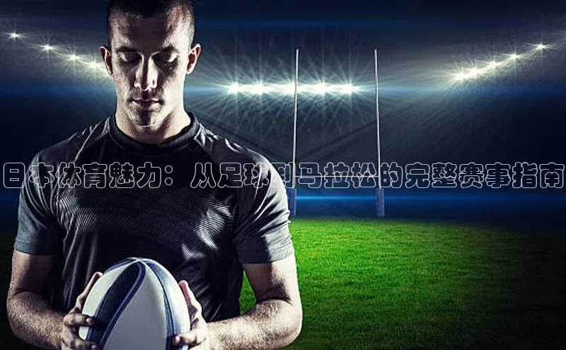 日本体育魅力：从足球到马拉松的完整赛事指南