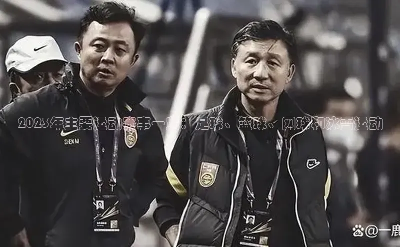 2023年主要运动赛事一览：足球、篮球、网球和冰雪运动