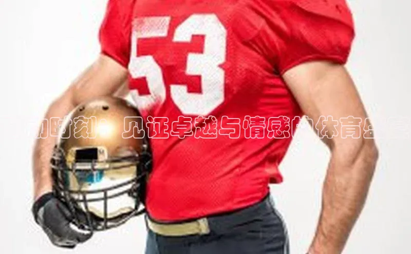 感动时刻：见证卓越与情感的体育盛宴