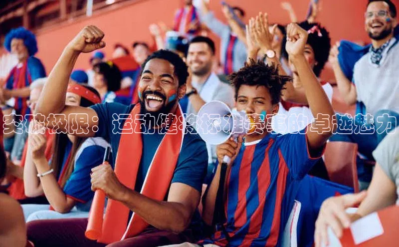 突破极限：运动健将标准赛事的卓越魅力