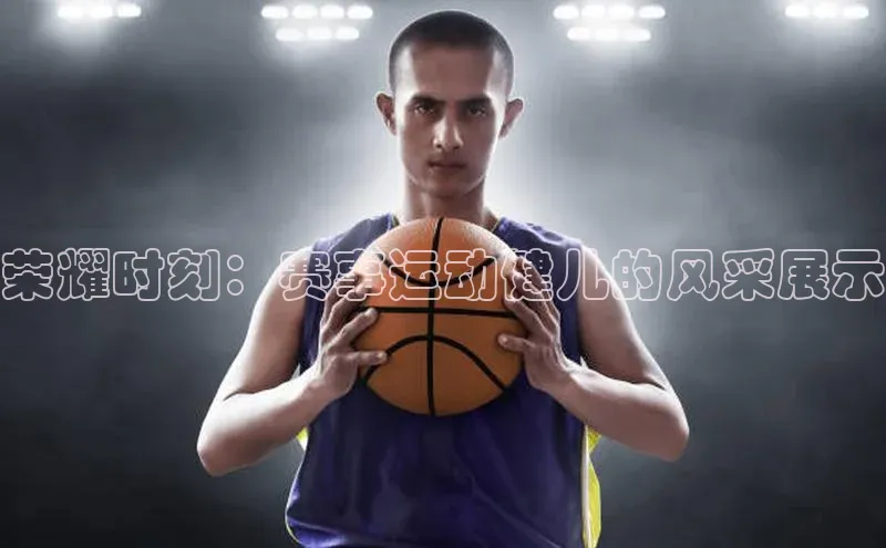 荣耀时刻：赛事运动健儿的风采展示