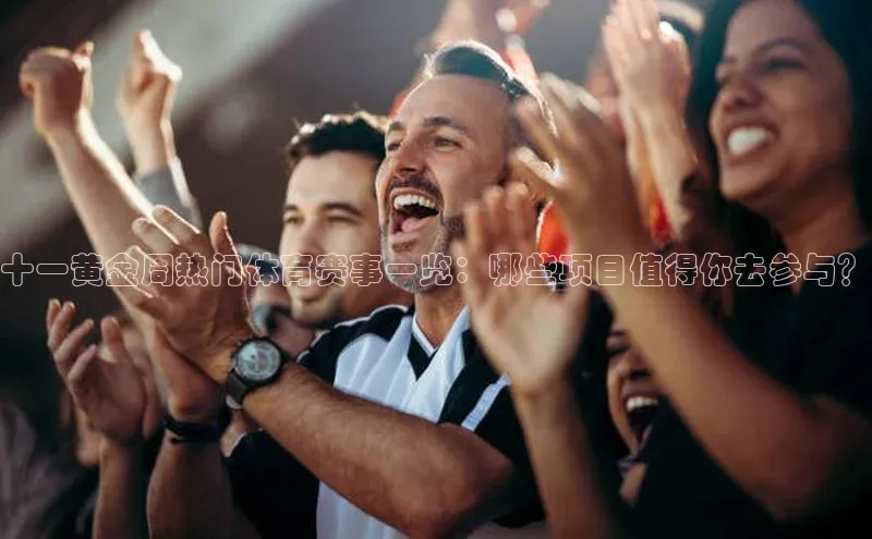 十一黄金周热门体育赛事一览：哪些项目值得你去参与？