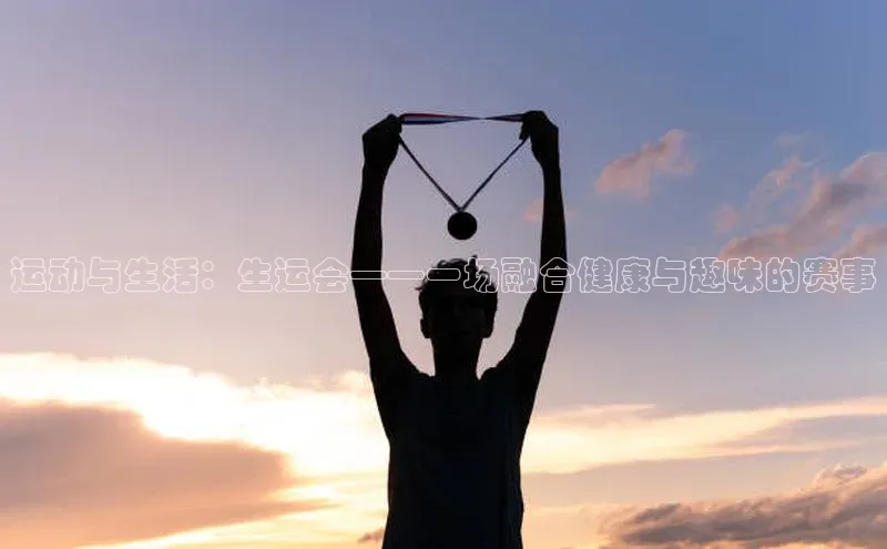 运动与生活：生运会——一场融合健康与趣味的赛事