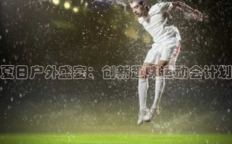 夏日户外盛宴：创新趣味运动会计划