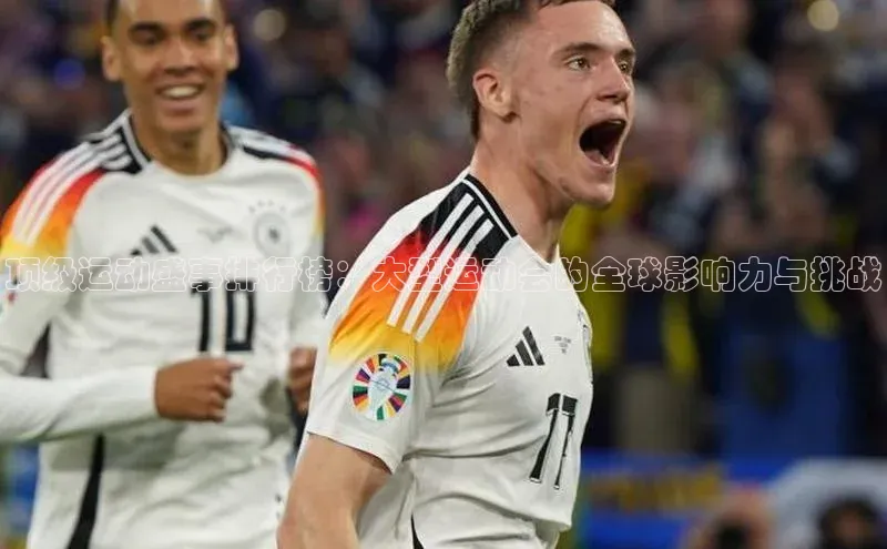 顶级运动盛事排行榜：大型运动会的全球影响力与挑战