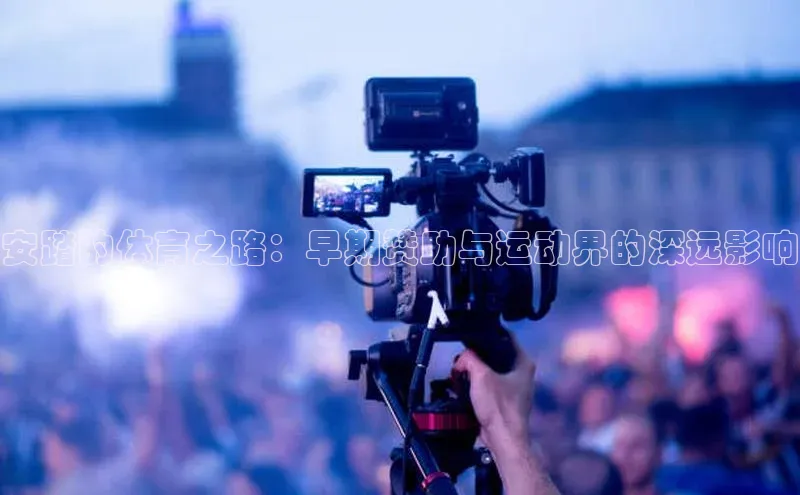 安踏的体育之路：早期赞助与运动界的深远影响