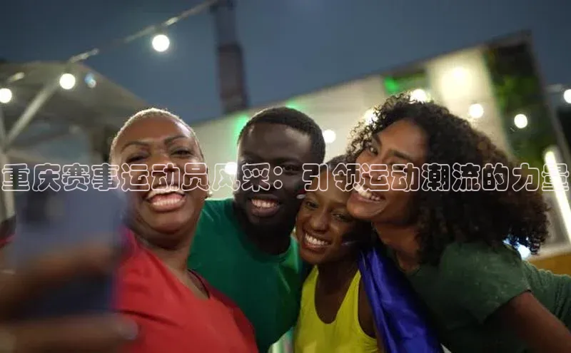 重庆赛事运动员风采：引领运动潮流的力量