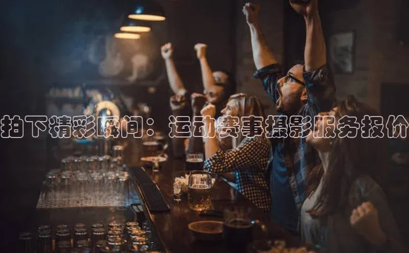 拍下精彩瞬间：运动赛事摄影服务报价
