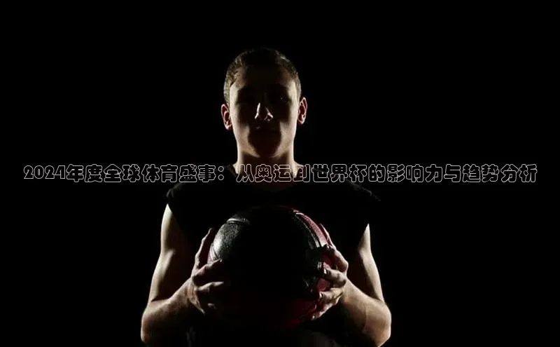2024年度全球体育盛事：从奥运到世界杯的影响力与趋势分析