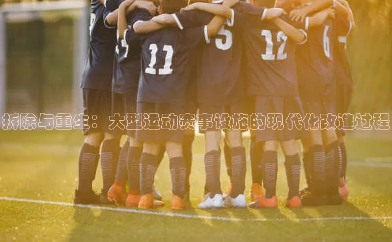 拆除与重生：大型运动赛事设施的现代化改造过程