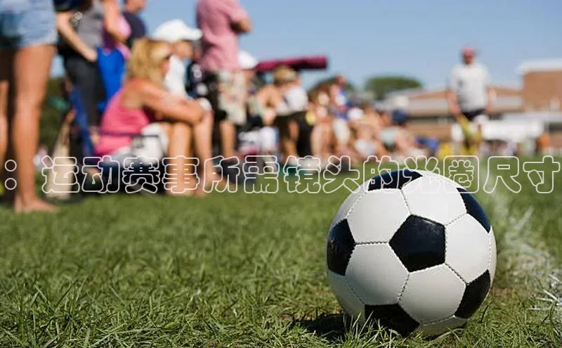 ：运动赛事所需镜头的光圈尺寸