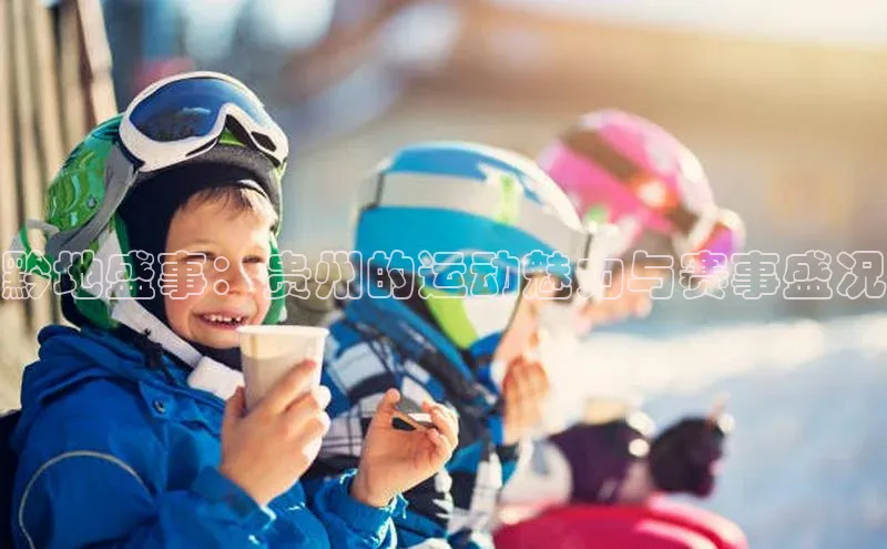 黔地盛事：贵州的运动魅力与赛事盛况
