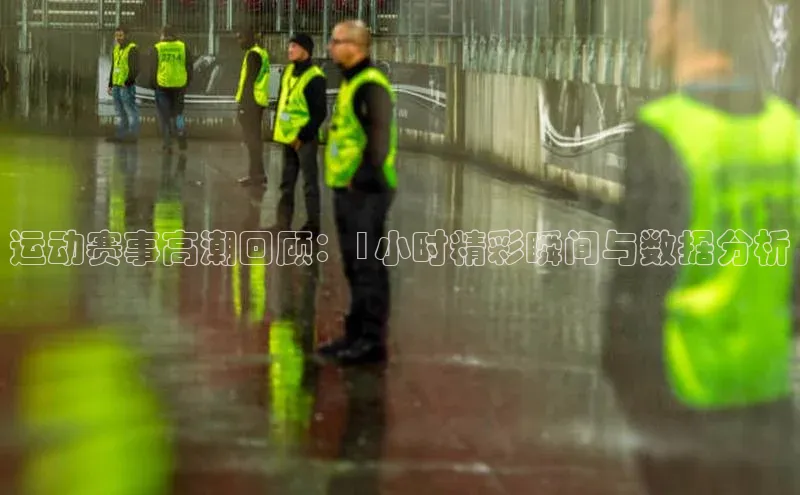 运动赛事高潮回顾：1小时精彩瞬间与数据分析