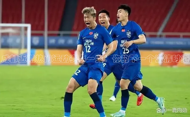 成都近期热门运动赛事一览：你的下一个激情时刻